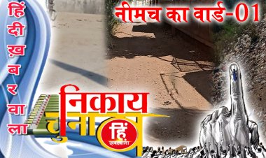 WARDNAAMA: नीमच के वार्ड- 1 की पड़ताल, बीजेपी-कांग्रेस के अधिकृत तो नहीं, पर पार्षद की दौड़ में कई चेहरे, पूर्व प्रत्याक्षी भी आजमा रहें अपना जोर, चुनावी दंगल में किस-किस के नाम, पढ़े अभिषेक शर्मा की ये खबर