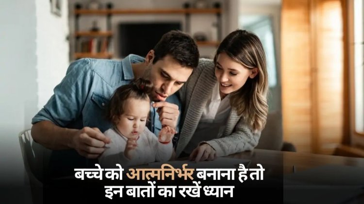 TODAY TIPS: बच्चों को ऐसे बनाएं आत्मनिर्भर, सिखानी चाहिएं ये बातें, माता-पिता के लिए जरूरी टिप्स...! क्लिक करें और देखें