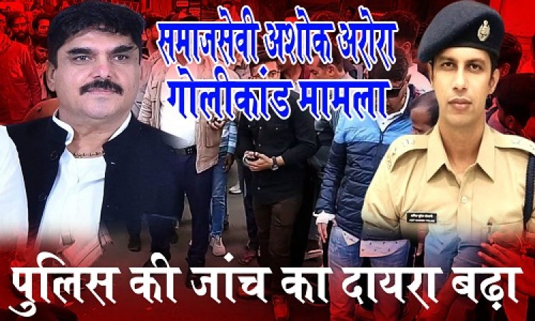 BIG NEWS : मामला समाजसेवी अशोक अरोरा गोलीकांड का, पुलिस की जांच का दायरा बढ़ा, चौथा आरोपी भी गिरफ्त में, तो ये साजिशकर्ता भी शामिल, शूटरों की संख्या भी अब इतनी आई सामने, इधर SP का भी ये बड़ा खुलासा, पढ़े EXCLUSIVE खबर