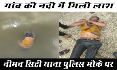 BIG BREAKING : रस्सी के बंधे हाथ, और नदी में तैरती मिली लाश, घटना इस गांव के समीप की, नीमच सिटी पुलिस मौके पर, पढ़े खबर