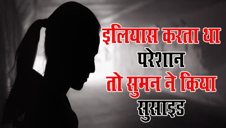 BIG NEWS : नीमच में पढ़ने आई युवती को इलियास करता परेशान, जब थक-हार गई सुमन, तो मौत को लगाया गले, उठाया ये बड़ा कदम, पुलिस ने की FIR, आरोपी गया जेल, क्या इंसाफ यहीं तक...! घटना सिंगोली थाना क्षेत्र की, पढ़े खबर