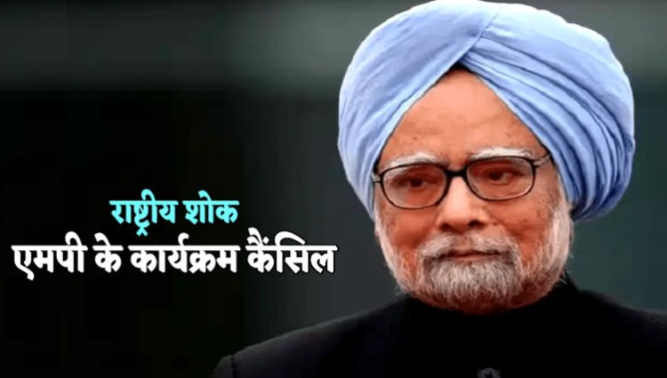 BIG REPORT : पूर्व PM डॉ. मनमोहन सिंह का निधन, सात दिवसीय राष्ट्रीय शोक घोषित, मध्य प्रदेश में भी कार्यक्रम रद्द, पढ़े खबर