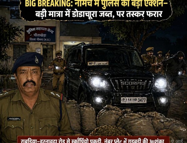 BIG BREAKING: नीमच में पुलिस ने जान जोखिम में डालकर तस्करों का किया पीछा, बड़ी मात्रा में डोडाचूरा जब्त, पर आरोपी यूं फायदा उठा हुआ फरार, राबड़िया-हरनावदा रोड़ पर हाई वोल्टेज चेज, स्कॉर्पियो पकड़ी, फर्जी नंबर प्लेट का खेल उजागर होने के संकेत, पढ़े ये खबर